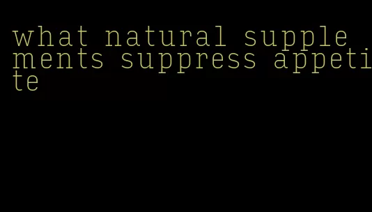 what natural supplements suppress appetite