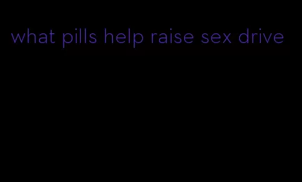 what pills help raise sex drive