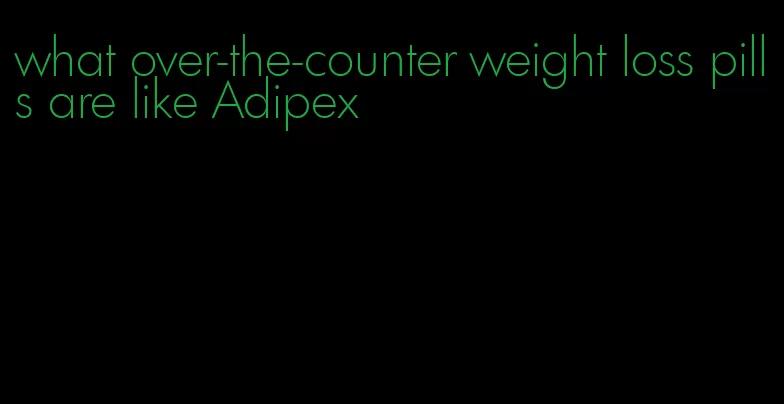 what over-the-counter weight loss pills are like Adipex