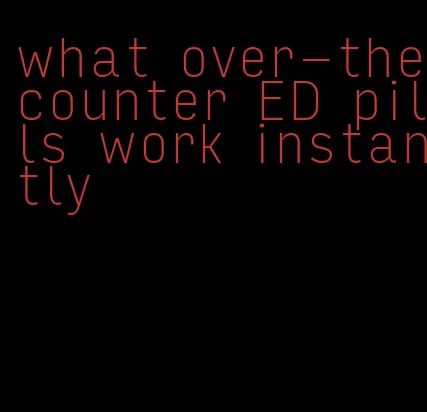 what over-the-counter ED pills work instantly