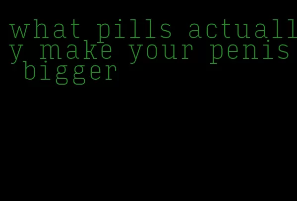 what pills actually make your penis bigger