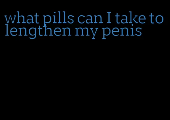 what pills can I take to lengthen my penis