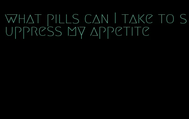 what pills can I take to suppress my appetite