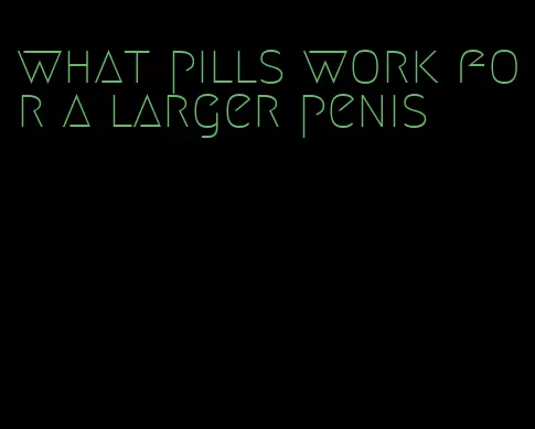 what pills work for a larger penis