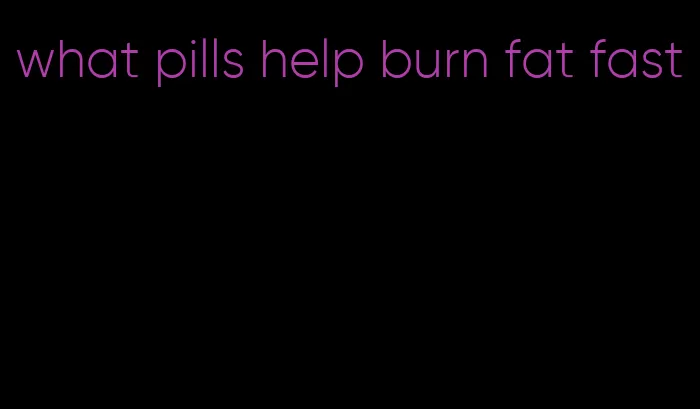 what pills help burn fat fast