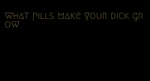 what pills make your dick grow