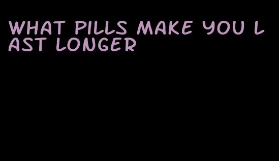 what pills make you last longer