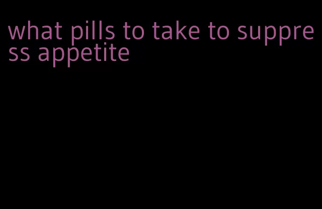 what pills to take to suppress appetite