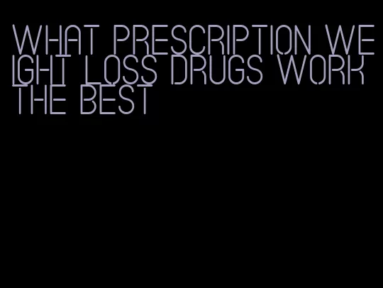 what prescription weight loss drugs work the best