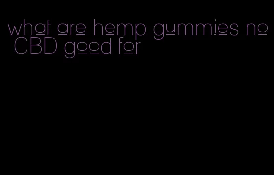 what are hemp gummies no CBD good for