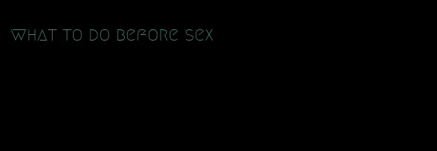 what to do before sex