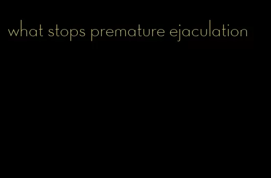 what stops premature ejaculation