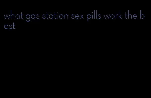 what gas station sex pills work the best