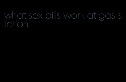 what sex pills work at gas station