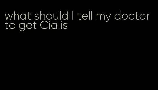 what should I tell my doctor to get Cialis