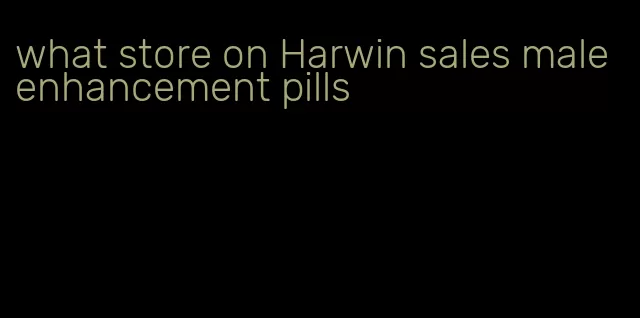 what store on Harwin sales male enhancement pills