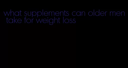 what supplements can older men take for weight loss