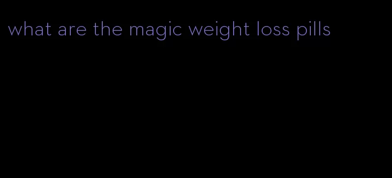 what are the magic weight loss pills