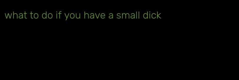 what to do if you have a small dick