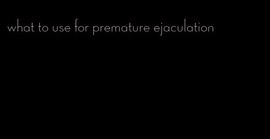 what to use for premature ejaculation