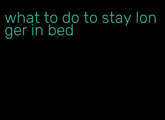 what to do to stay longer in bed