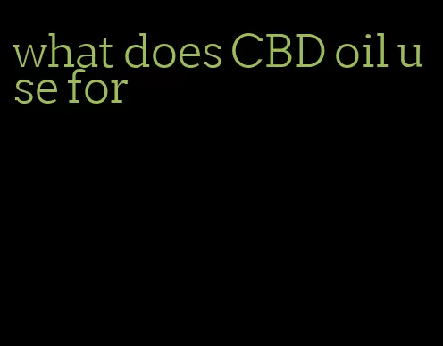 what does CBD oil use for