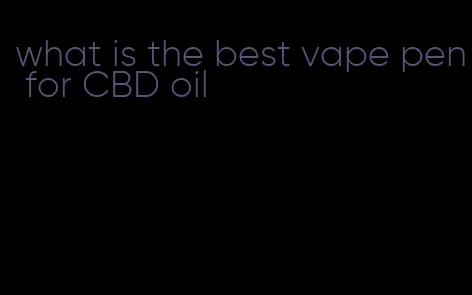 what is the best vape pen for CBD oil