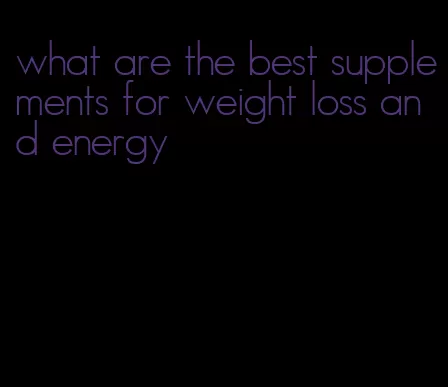 what are the best supplements for weight loss and energy