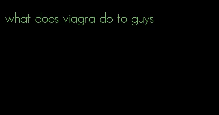 what does viagra do to guys