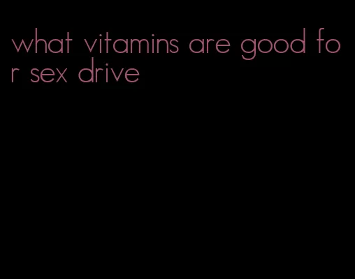 what vitamins are good for sex drive