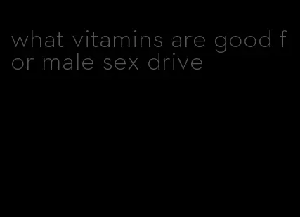 what vitamins are good for male sex drive