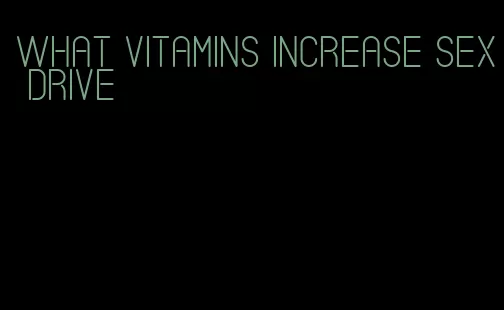 what vitamins increase sex drive