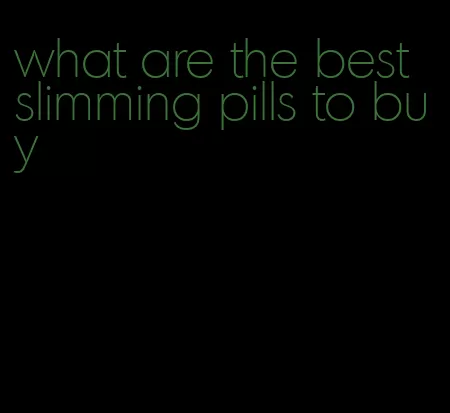 what are the best slimming pills to buy