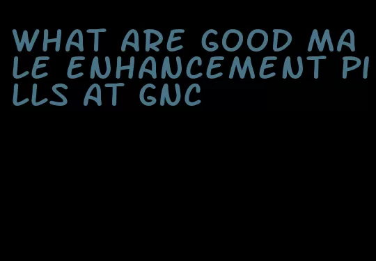 what are good male enhancement pills at GNC