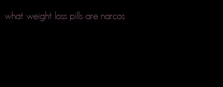 what weight loss pills are narcos