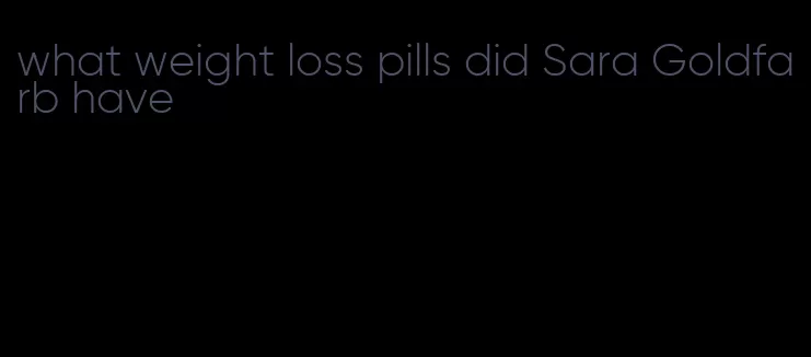 what weight loss pills did Sara Goldfarb have