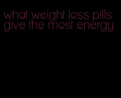 what weight loss pills give the most energy