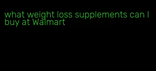 what weight loss supplements can I buy at Walmart