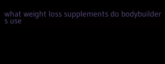 what weight loss supplements do bodybuilders use