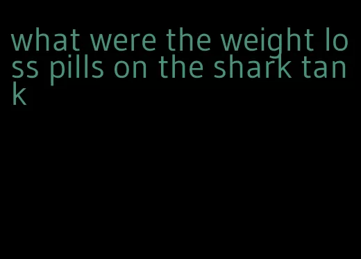 what were the weight loss pills on the shark tank