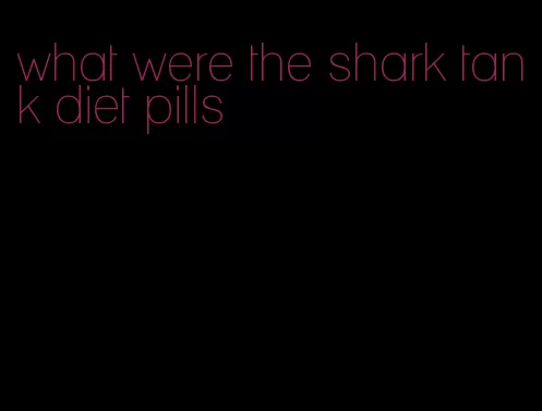 what were the shark tank diet pills