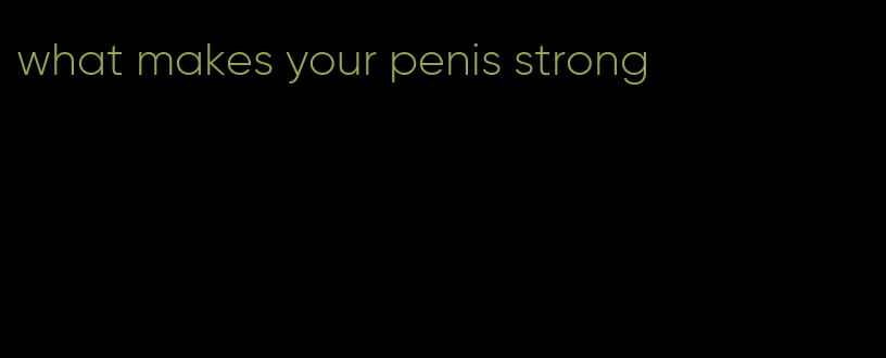 what makes your penis strong