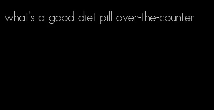 what's a good diet pill over-the-counter