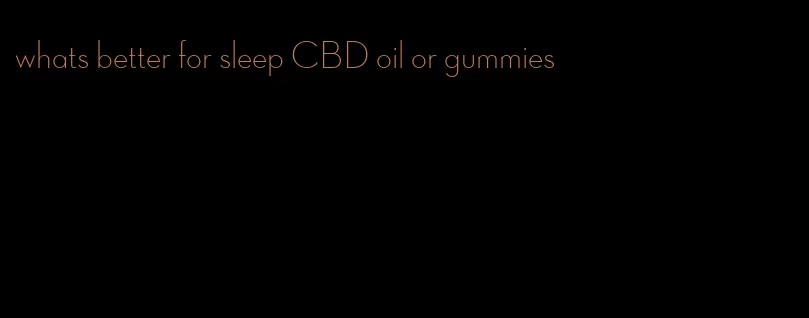 whats better for sleep CBD oil or gummies