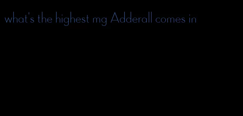 what's the highest mg Adderall comes in