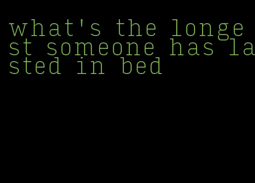 what's the longest someone has lasted in bed