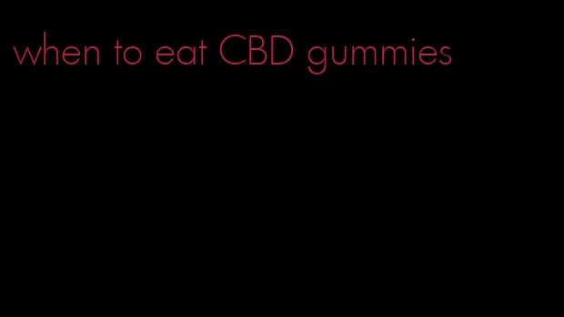 when to eat CBD gummies