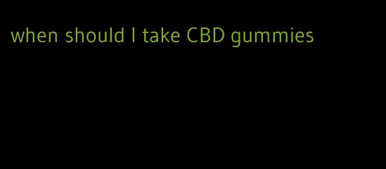 when should I take CBD gummies