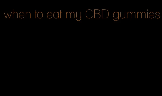 when to eat my CBD gummies