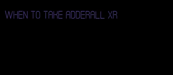 when to take Adderall XR